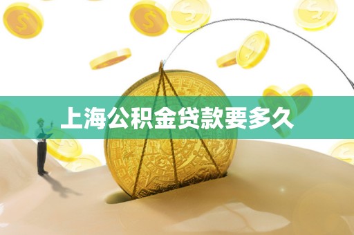 上海公积金贷款要多久